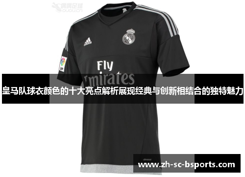 皇马队球衣颜色的十大亮点解析展现经典与创新相结合的独特魅力