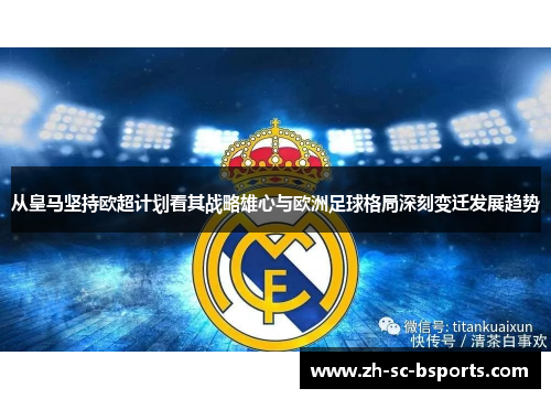从皇马坚持欧超计划看其战略雄心与欧洲足球格局深刻变迁发展趋势