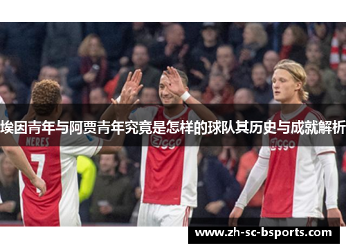 埃因青年与阿贾青年究竟是怎样的球队其历史与成就解析