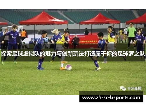 探索足球虚拟队的魅力与创新玩法打造属于你的足球梦之队