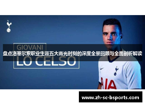 盘点洛塞尔索职业生涯五大高光时刻的深度全景回顾与全面剖析解读