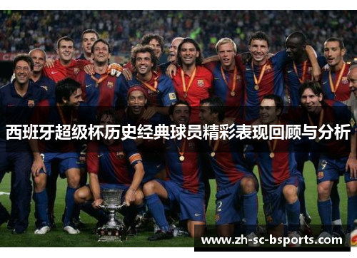 西班牙超级杯历史经典球员精彩表现回顾与分析