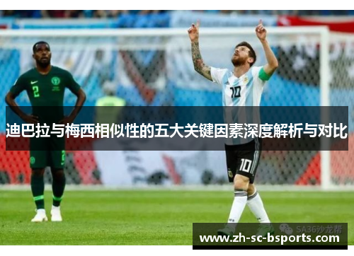 迪巴拉与梅西相似性的五大关键因素深度解析与对比