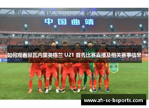 如何观看恩瓦内里英格兰 U21 首秀比赛直播及相关赛事信息