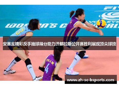 安赛龙精彩反手抽球得分助力洪都拉斯公开赛胜利展现顶尖球技