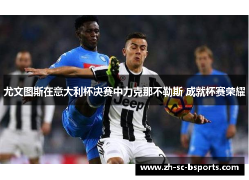 尤文图斯在意大利杯决赛中力克那不勒斯 成就杯赛荣耀
