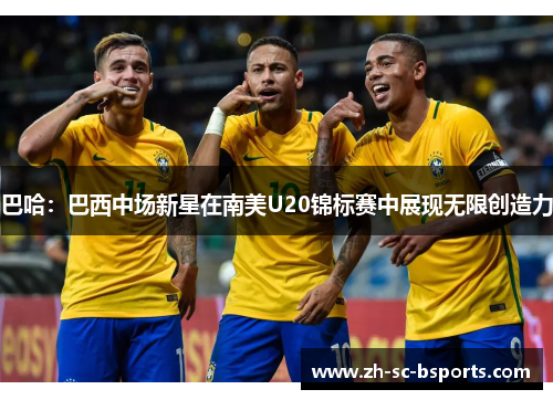 巴哈：巴西中场新星在南美U20锦标赛中展现无限创造力