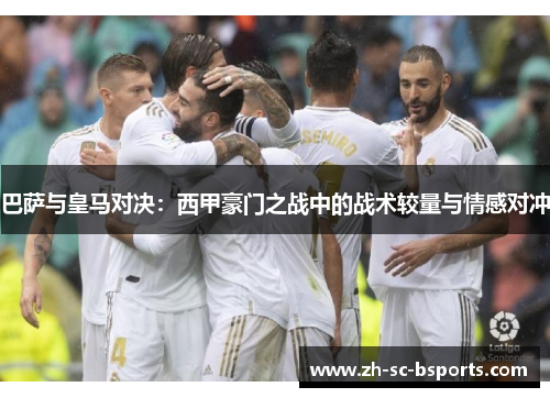 巴萨与皇马对决：西甲豪门之战中的战术较量与情感对冲