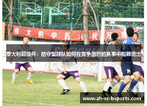 意大利超级杯：防守型球队如何在竞争激烈的赛事中脱颖而出