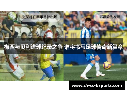 梅西与贝利进球纪录之争 谁将书写足球传奇新篇章