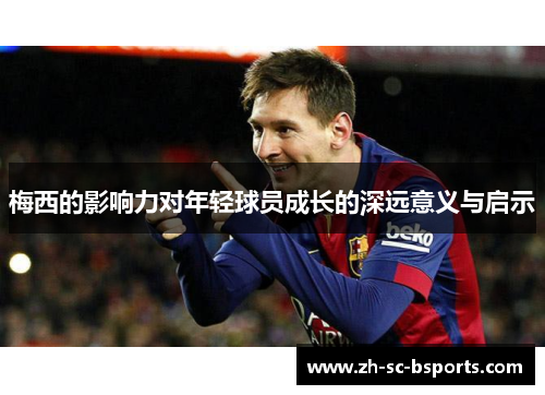 梅西的影响力对年轻球员成长的深远意义与启示