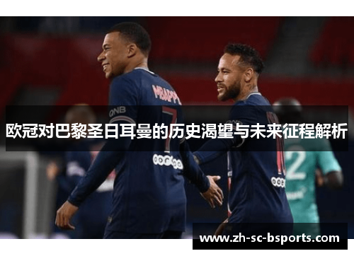 欧冠对巴黎圣日耳曼的历史渴望与未来征程解析
