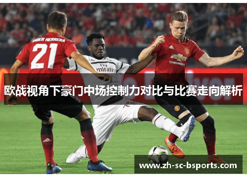 欧战视角下豪门中场控制力对比与比赛走向解析