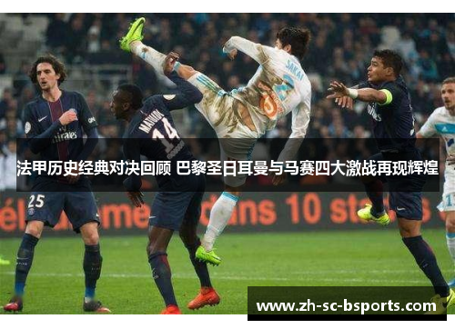 法甲历史经典对决回顾 巴黎圣日耳曼与马赛四大激战再现辉煌