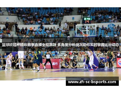 篮球欧冠杯精彩赛事直播全程跟踪 多角度分析战况助你实时掌握比分动态