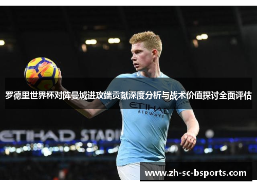 罗德里世界杯对阵曼城进攻端贡献深度分析与战术价值探讨全面评估