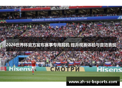 2026世界杯官方发布赛事专用耳机 提升观赛体验与音效表现