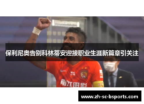 保利尼奥告别科林蒂安迎接职业生涯新篇章引关注