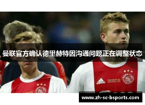 曼联官方确认德里赫特因沟通问题正在调整状态