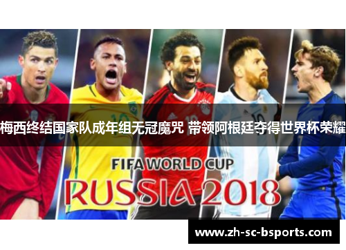 梅西终结国家队成年组无冠魔咒 带领阿根廷夺得世界杯荣耀