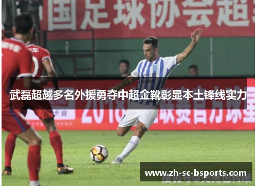 武磊超越多名外援勇夺中超金靴彰显本土锋线实力