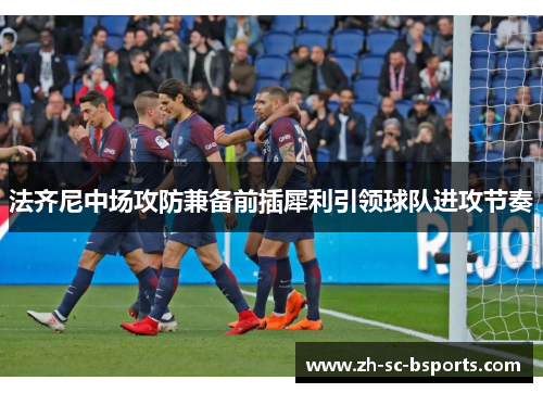 法齐尼中场攻防兼备前插犀利引领球队进攻节奏