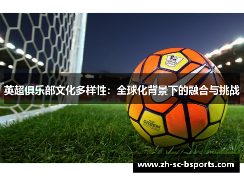 英超俱乐部文化多样性：全球化背景下的融合与挑战